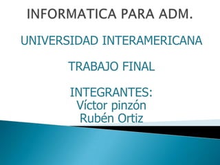 UNIVERSIDAD INTERAMERICANA

      TRABAJO FINAL

       INTEGRANTES:
        Víctor pinzón
         Rubén Ortiz
 