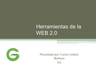 Herramientas de la
WEB 2.0


 Presentado por: Carlos Andrés
           Barbosa
              9A
 