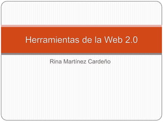 Rina Martínez Cardeño  Herramientas de la Web 2.0 