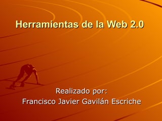 Herramientas de la Web 2.0 Realizado por: Francisco Javier Gavilán Escriche 