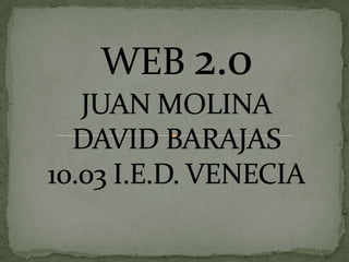 WEB 2.0JUAN MOLINADAVID BARAJAS10.03 I.E.D. VENECIA 
