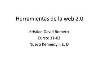 Herramientas de la web 2.0

     Kristian David Romero
           Curso: 11-02
     Nuevo Kennedy I. E. D
 