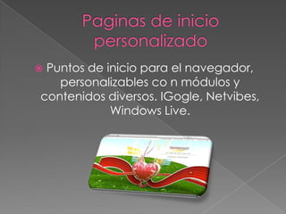 Puntos de inicio para el navegador,
   personalizables co n módulos y
contenidos diversos. IGogle, Netvibes,
            Windows Live.
 