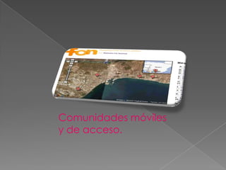 Comunidades móviles
y de acceso.
 