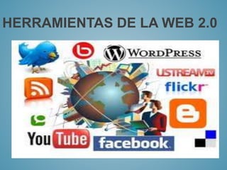 HERRAMIENTAS DE LA WEB 2.0 
 