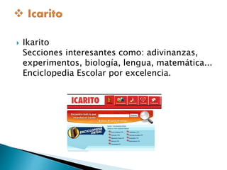  Ikarito 
Secciones interesantes como: adivinanzas, 
experimentos, biología, lengua, matemática... 
Enciclopedia Escolar por excelencia. 
 