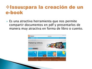  Es una atractiva herramienta que nos permite 
compartir documentos en pdf y presentarlos de 
manera muy atractiva en forma de libro o cuento. 
 