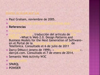  Paul Graham, noviembre de 2005. 
 http://www.colconectada.com/normas-apa/ 
 Referencias 
 Plantilla:Cita webw.techpluto.com/web-20-services/ 
 ¿Qué es Web 2.0?, traducción del artículo de Tim 
O'Reilly «What Is Web 2.0. Design Patterns and 
Business Models for the Next Generation of Software» 
en el Portal de la Sociedad de la Información de 
Telefónica. Consultado el 6 de julio de 2011 
 Darcy DiNucci (enero de 1999). «Fragmented future». 
darcyd.com. Consultado el 7 de enero de 2014. 
 Semantic Web Activity W3C 
 algunos wikis 
 SPARQL 
 POWDER 
