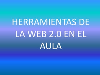 HERRAMIENTAS DE
LA WEB 2.0 EN EL
AULA
 