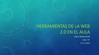 HERRAMIENTAS DE LA WEB
2.0 EN EL AULA
EMILIA BENALCÁZAR
1 BGU “B”
13-11-21015
 