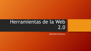 Herramientas de la Web
2.0
Alejandro Montoya
 