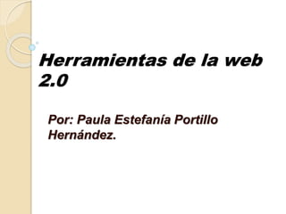 Herramientas de la web
2.0
Por: Paula Estefanía Portillo
Hernández.
 