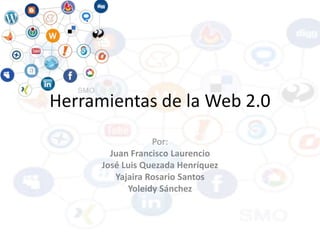 Herramientas de la Web 2.0
Por:
Juan Francisco Laurencio
José Luis Quezada Henríquez
Yajaira Rosario Santos
Yoleidy Sánchez
 