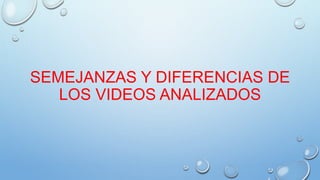 SEMEJANZAS Y DIFERENCIAS DE
LOS VIDEOS ANALIZADOS
 