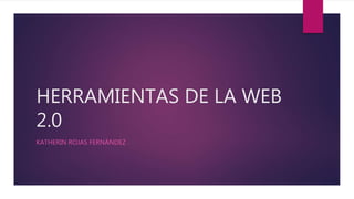 HERRAMIENTAS DE LA WEB
2.0
KATHERIN ROJAS FERNÁNDEZ
 