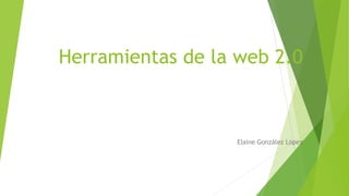 Herramientas de la web 2.0
Elaine González López
 