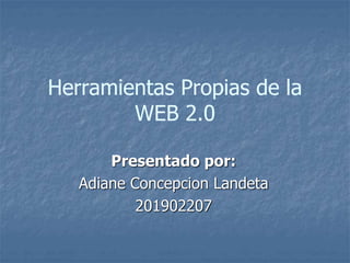 Herramientas Propias de la
WEB 2.0
Presentado por:
Adiane Concepcion Landeta
201902207
 