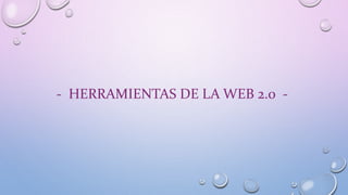 - HERRAMIENTAS DE LA WEB 2.0 -
 