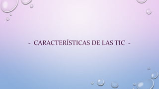 - CARACTERÍSTICAS DE LAS TIC -
 