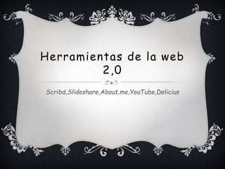 Herramientas de la web
2,0
Scribd,Slideshare,About.me,YouTube,Delicius
 