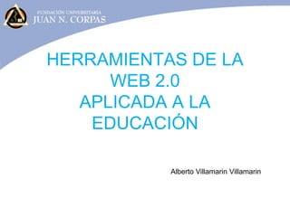 HERRAMIENTAS DE LA
WEB 2.0
APLICADA A LA
EDUCACIÓN
Alberto Villamarin Villamarin
 