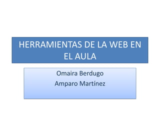 HERRAMIENTAS DE LA WEB EN
        EL AULA
       Omaira Berdugo
       Amparo Martínez
 
