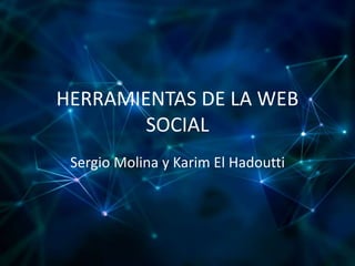 HERRAMIENTAS DE LA WEB
SOCIAL
Sergio Molina y Karim El Hadoutti
 