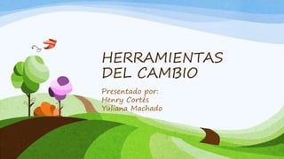 HERRAMIENTAS
DEL CAMBIO
Presentado por:
Henry Cortés
Yuliana Machado
 