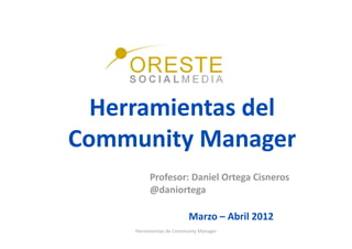 Herramientas del 
Community Manager 
          Profesor: Daniel Ortega Cisneros 
          @daniortega 

                           Marzo – Abril 2012 
     Herramientas de Community Manager 
 
