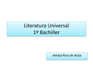 Literatura Universal
1º Bachiller
Amaia Ruiz de Azúa
 