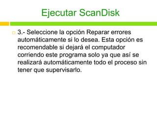Ejecutar ScanDisk
 3.- Seleccione la opción Reparar errores
automáticamente si lo desea. Esta opción es
recomendable si d...