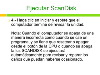 Ejecutar ScanDisk
 4.- Haga clic en Iniciar y espere que el
computador termine de revisar la unidad.
Nota: Cuando el comp...