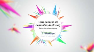 Carlos Alberto Espino Valles
Herramientas de
Lean Manufacturing
 