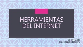 C
HERRAMIENTAS
DEL INTERNET
LIC. EDIN CALLES
BELLA D. PINEDA ( II C&H “2” )
 