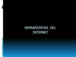 HERRAMIENTAS DEL
INTERNET
 