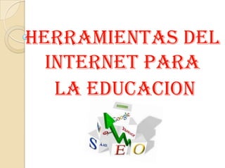 HERRAMIENTAS DEL
INTERNET PARA
LA EDUCACION

 
