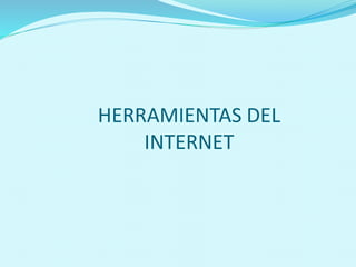 HERRAMIENTAS DEL
INTERNET
 