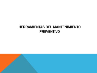 HERRAMIENTAS DEL MANTENIMIENTO
PREVENTIVO
 