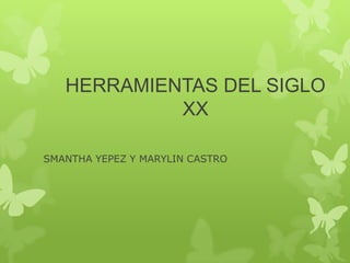 HERRAMIENTAS DEL SIGLO
            XX

SMANTHA YEPEZ Y MARYLIN CASTRO
 