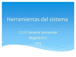 Herramientas del sistema
C.E.D General Santander
Bogotá D.C
1103
 