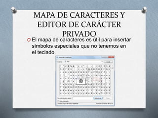 MAPA DE CARACTERES Y
EDITOR DE CARÁCTER
PRIVADO
O El mapa de caracteres es útil para insertar
símbolos especiales que no tenemos en
el teclado.
 