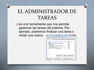 EL ADMINISTRADOR DE
TAREAS
O es una herramienta que nos permite
gestionar las tareas del sistema. Por
ejemplo, podremos finalizar una tarea o
iniciar una nueva.
 