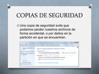 COPIAS DE SEGURIDAD
O Una copia de seguridad evita que
podamos perder nuestros archivos de
forma accidental, o por daños en la
partición en que se encuentran.
 