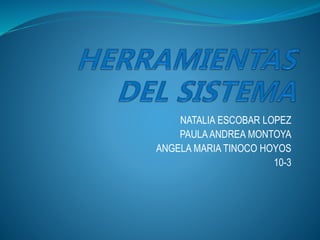 NATALIA ESCOBAR LOPEZ
PAULAANDREA MONTOYA
ANGELA MARIA TINOCO HOYOS
10-3
 