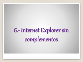 6.- internet Explorer sin
complementos
 