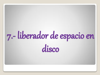 7.- liberador de espacio en
disco
 