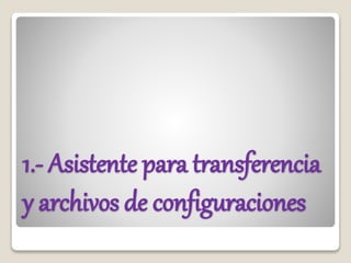 1.- Asistente para transferencia
y archivos de configuraciones
 