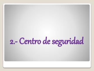 2.- Centro de seguridad
 
