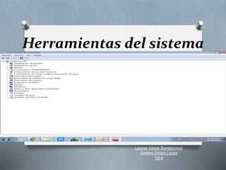 Herramientas del sistema
Leonar Alexis Bentancourt
Andres Felipe Lopez
10-4
 