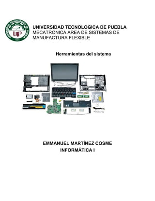 UNIVERSIDAD TECNOLOGICA DE PUEBLA
MECATRONICA AREA DE SISTEMAS DE
MANUFACTURA FLEXIBLE

Herramientas del sistema

EMMANUEL MARTÍNEZ COSME
INFORMÁTICA I

 